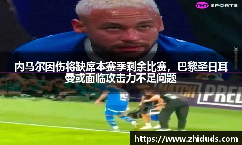 内马尔因伤将缺席本赛季剩余比赛，巴黎圣日耳曼或面临攻击力不足问题