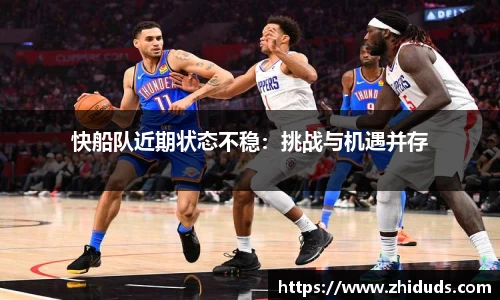 快船队近期状态不稳：挑战与机遇并存