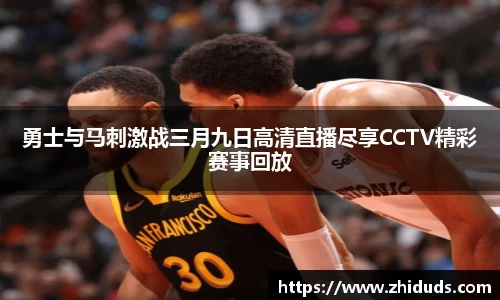 勇士与马刺激战三月九日高清直播尽享CCTV精彩赛事回放